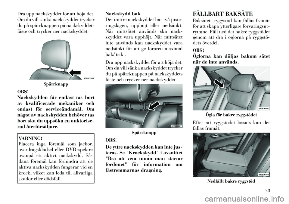 Lancia Thema 2012 Drift- och underhållshandbok (in Swedish) Dra upp nackskyddet för att höja det.
Om du vill sänka nackskyddet trycker
du på spärrknappen på nackskyddets
fäste och trycker ner nackskyddet. OBS!
Nackskydden får endast tas bort
av kvali Lancia Thema 2012 Drift- och underhållshandbok (in Swedish) Dra upp nackskyddet för att höja det.
Om du vill sänka nackskyddet trycker
du på spärrknappen på nackskyddets
fäste och trycker ner nackskyddet. OBS!
Nackskydden får endast tas bort
av kvali