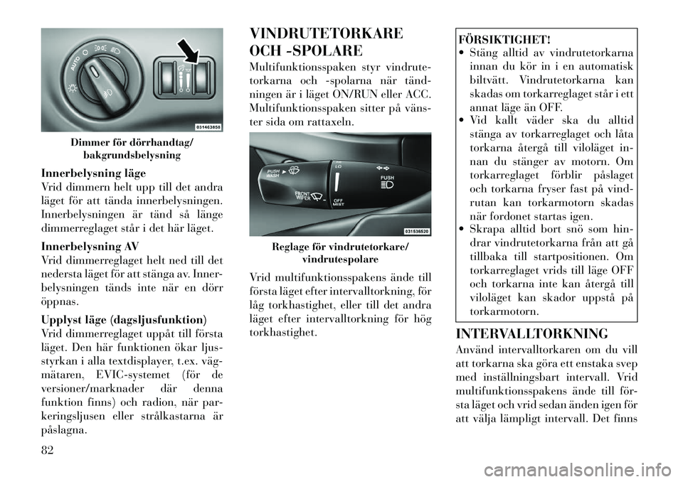 Lancia Thema 2012 Drift- och underhållshandbok (in Swedish) Innerbelysning läge
Vrid dimmern helt upp till det andra
läget för att tända innerbelysningen.
Innerbelysningen är tänd så länge
dimmerreglaget står i det här läget.
Innerbelysning AV
Vr Lancia Thema 2012 Drift- och underhållshandbok (in Swedish) Innerbelysning läge
Vrid dimmern helt upp till det andra
läget för att tända innerbelysningen.
Innerbelysningen är tänd så länge
dimmerreglaget står i det här läget.
Innerbelysning AV
Vr