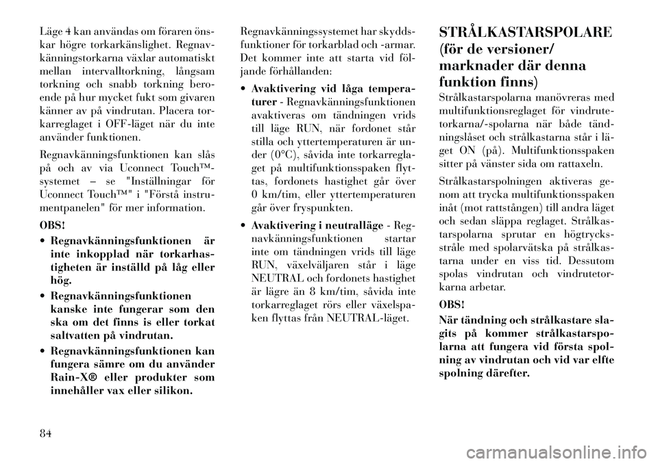 Lancia Thema 2012 Drift- och underhållshandbok (in Swedish) Läge 4 kan användas om föraren öns
kar högre torkarkänslighet. Regnav-
känningstorkarna växlar automatiskt
mellan intervalltorkning, långsam
torkning och snabb torkning bero-
ende på hur Lancia Thema 2012 Drift- och underhållshandbok (in Swedish) Läge 4 kan användas om föraren öns
kar högre torkarkänslighet. Regnav-
känningstorkarna växlar automatiskt
mellan intervalltorkning, långsam
torkning och snabb torkning bero-
ende på hur