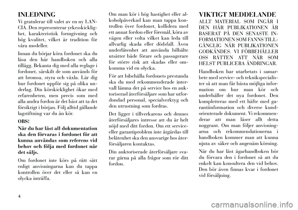 Lancia Thema 2011 Drift- och underhållshandbok (in Swedish) INLEDNING
Vi gratulerar till valet av en ny LAN-
CIA. Den representerar yrkesskicklig-
het, karakteristisk formgivning och
hög kvalitet, vilket är tradition för
våra modeller.
Innan du börjar Lancia Thema 2011 Drift- och underhållshandbok (in Swedish) INLEDNING
Vi gratulerar till valet av en ny LAN-
CIA. Den representerar yrkesskicklig-
het, karakteristisk formgivning och
hög kvalitet, vilket är tradition för
våra modeller.
Innan du börjar