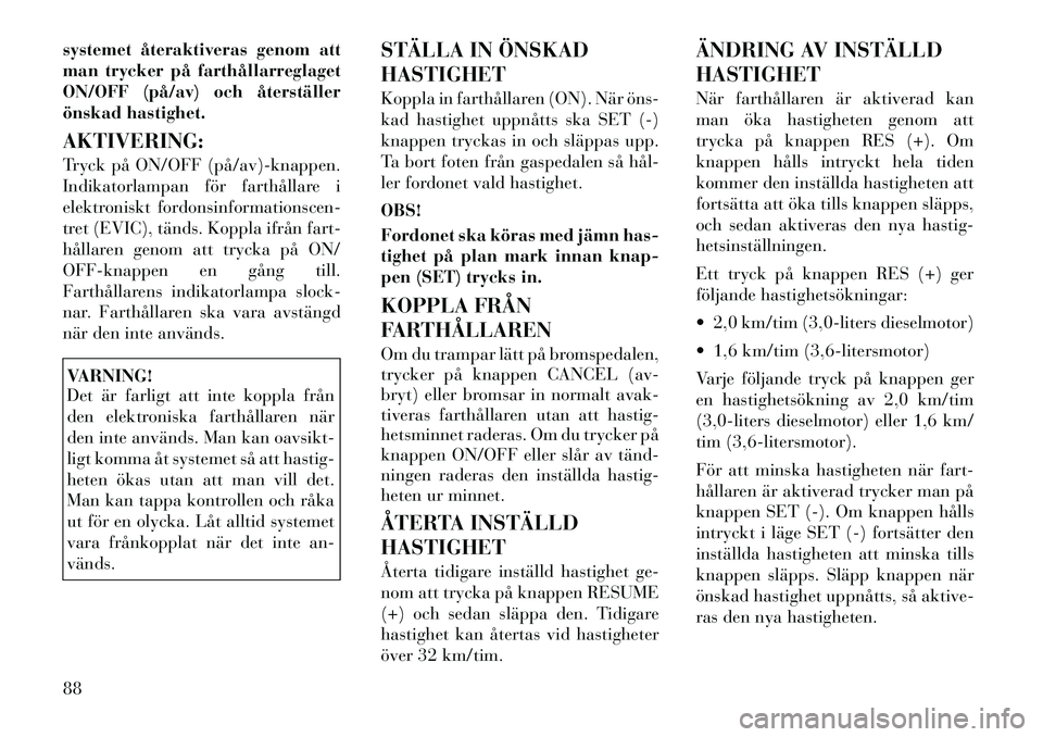 Lancia Thema 2011 Drift- och underhållshandbok (in Swedish) systemet återaktiveras genom att
man trycker på farthållarreglaget
ON/OFF (på/av) och återställer
önskad hastighet. AKTIVERING:
Tryck på ON/OFF (på/av)knappen.
Indikatorlampan för farth Lancia Thema 2011 Drift- och underhållshandbok (in Swedish) systemet återaktiveras genom att
man trycker på farthållarreglaget
ON/OFF (på/av) och återställer
önskad hastighet. AKTIVERING:
Tryck på ON/OFF (på/av)knappen.
Indikatorlampan för farth