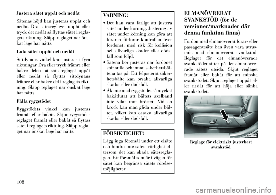 Lancia Thema 2013 Drift- och underhållshandbok (in Swedish) Justera sätet uppåt och nedåt
Sätenas höjd kan justeras uppåt och
nedåt. Dra sätesreglaget uppåt eller
tryck det nedåt så flyttas sätet i regla-
gets riktning. Släpp reglaget när öns
Lancia Thema 2013 Drift- och underhållshandbok (in Swedish) Justera sätet uppåt och nedåt
Sätenas höjd kan justeras uppåt och
nedåt. Dra sätesreglaget uppåt eller
tryck det nedåt så flyttas sätet i regla-
gets riktning. Släpp reglaget när öns