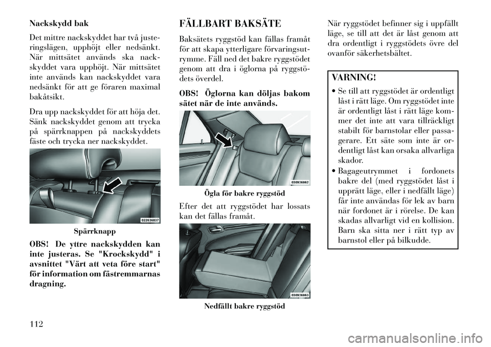 Lancia Thema 2013 Drift- och underhållshandbok (in Swedish) Nackskydd bak
Det mittre nackskyddet har två juste-
ringslägen, upphöjt eller nedsänkt.
När mittsätet används ska nack-
skyddet vara upphöjt. När mittsätet
inte används kan nackskyddet vara Lancia Thema 2013 Drift- och underhållshandbok (in Swedish) Nackskydd bak
Det mittre nackskyddet har två juste-
ringslägen, upphöjt eller nedsänkt.
När mittsätet används ska nack-
skyddet vara upphöjt. När mittsätet
inte används kan nackskyddet vara