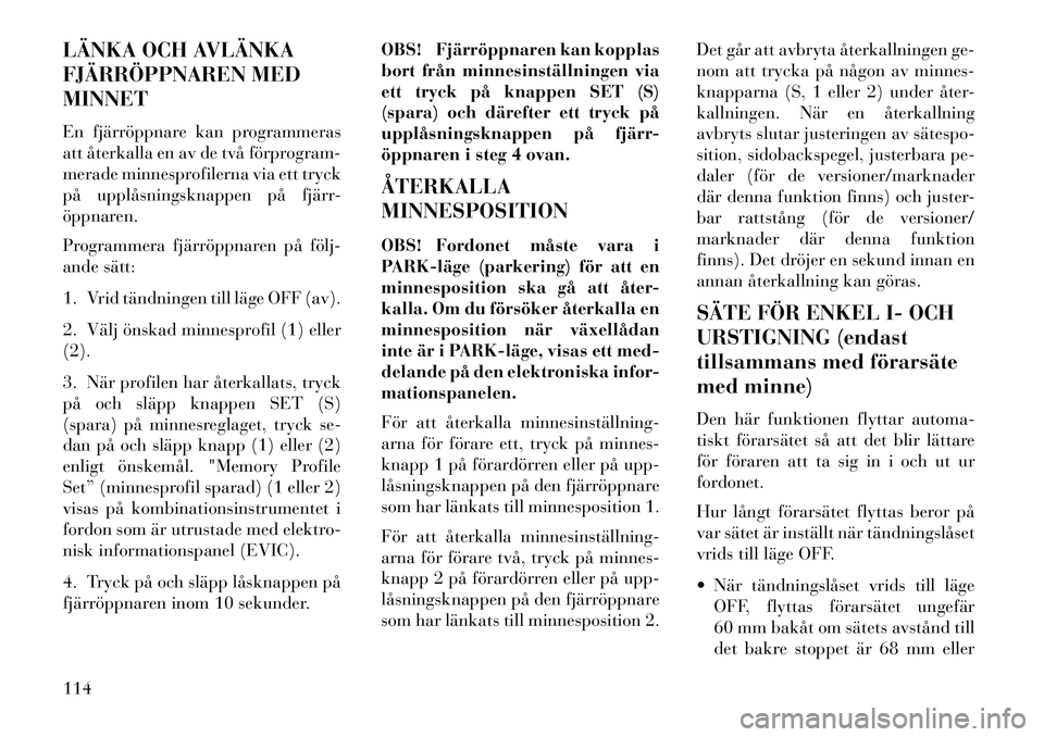 Lancia Thema 2013 Drift- och underhållshandbok (in Swedish) LÄNKA OCH AVLÄNKA
FJÄRRÖPPNAREN MED
MINNET
En fjärröppnare kan programmeras
att återkalla en av de två förprogram-
merade minnesprofilerna via ett tryck
på upplåsningsknappen på fjärr-
ö Lancia Thema 2013 Drift- och underhållshandbok (in Swedish) LÄNKA OCH AVLÄNKA
FJÄRRÖPPNAREN MED
MINNET
En fjärröppnare kan programmeras
att återkalla en av de två förprogram-
merade minnesprofilerna via ett tryck
på upplåsningsknappen på fjärr-
ö