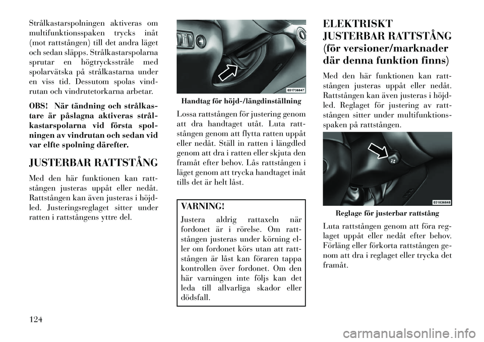 Lancia Thema 2013 Drift- och underhållshandbok (in Swedish) Strålkastarspolningen aktiveras om
multifunktionsspaken trycks inåt
(mot rattstången) till det andra läget
och sedan släpps. Strålkastarspolarna
sprutar en högtrycksstråle med
spolarvätska p Lancia Thema 2013 Drift- och underhållshandbok (in Swedish) Strålkastarspolningen aktiveras om
multifunktionsspaken trycks inåt
(mot rattstången) till det andra läget
och sedan släpps. Strålkastarspolarna
sprutar en högtrycksstråle med
spolarvätska p