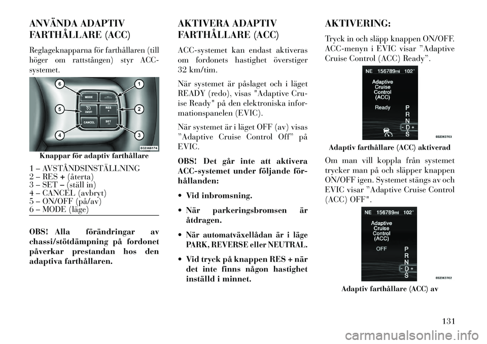 Lancia Thema 2013 Drift- och underhållshandbok (in Swedish) ANVÄNDA ADAPTIV
FARTHÅLLARE (ACC)Reglageknapparna för farthållaren (till
höger om rattstången) styr ACC-
systemet.OBS! Alla förändringar av
chassi/stötdämpning på fordonet
påverkar prestan Lancia Thema 2013 Drift- och underhållshandbok (in Swedish) ANVÄNDA ADAPTIV
FARTHÅLLARE (ACC)Reglageknapparna för farthållaren (till
höger om rattstången) styr ACC-
systemet.OBS! Alla förändringar av
chassi/stötdämpning på fordonet
påverkar prestan