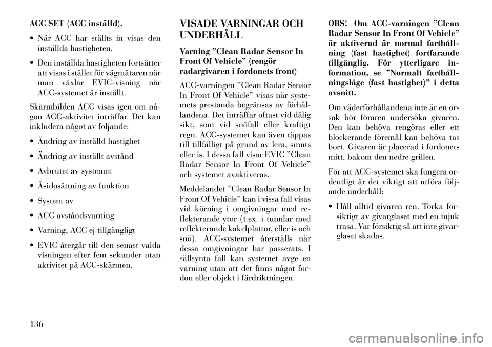 Lancia Thema 2013 Drift- och underhållshandbok (in Swedish) ACC SET (ACC inställd).
När ACC har ställts in visas deninställda hastigheten.
Den inställda hastigheten fortsätter att visas i stället för vägmätaren när
man växlar EVIC-visning när
Lancia Thema 2013 Drift- och underhållshandbok (in Swedish) ACC SET (ACC inställd).
När ACC har ställts in visas deninställda hastigheten.
Den inställda hastigheten fortsätter att visas i stället för vägmätaren när
man växlar EVIC-visning när