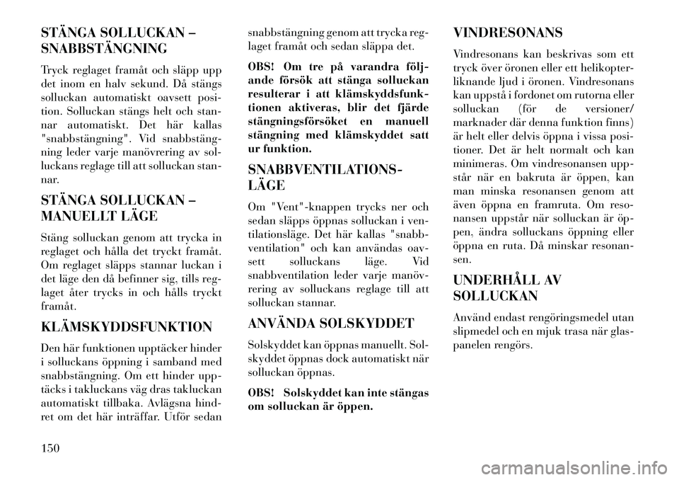 Lancia Thema 2013 Drift- och underhållshandbok (in Swedish) STÄNGA SOLLUCKAN –
SNABBSTÄNGNING
Tryck reglaget framåt och släpp upp
det inom en halv sekund. Då stängs
solluckan automatiskt oavsett posi-
tion. Solluckan stängs helt och stan-
nar automati Lancia Thema 2013 Drift- och underhållshandbok (in Swedish) STÄNGA SOLLUCKAN –
SNABBSTÄNGNING
Tryck reglaget framåt och släpp upp
det inom en halv sekund. Då stängs
solluckan automatiskt oavsett posi-
tion. Solluckan stängs helt och stan-
nar automati