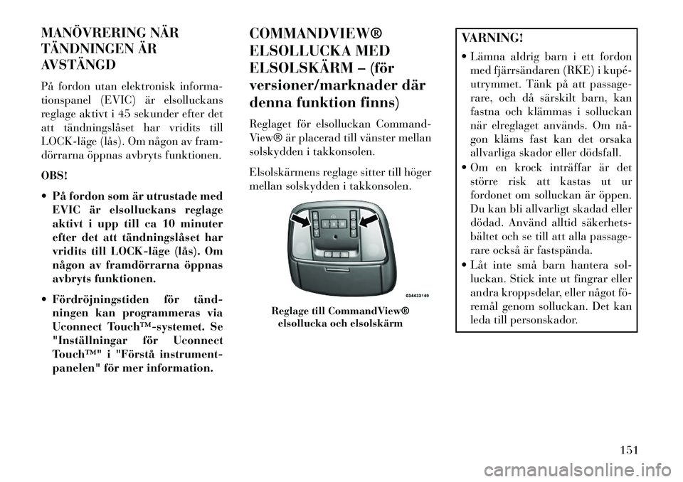 Lancia Thema 2013 Drift- och underhållshandbok (in Swedish) MANÖVRERING NÄR
TÄNDNINGEN ÄR
AVSTÄNGD
På fordon utan elektronisk informa-
tionspanel (EVIC) är elsolluckans
reglage aktivt i 45 sekunder efter det
att tändningslåset har vridits till
LOCKl Lancia Thema 2013 Drift- och underhållshandbok (in Swedish) MANÖVRERING NÄR
TÄNDNINGEN ÄR
AVSTÄNGD
På fordon utan elektronisk informa-
tionspanel (EVIC) är elsolluckans
reglage aktivt i 45 sekunder efter det
att tändningslåset har vridits till
LOCKl