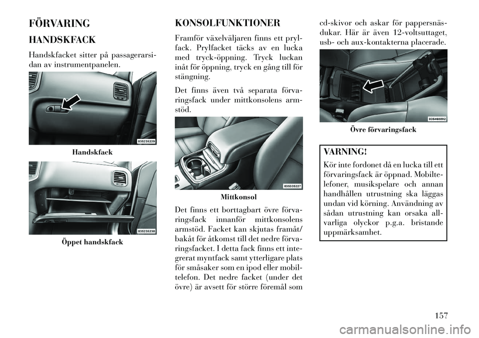 Lancia Thema 2013 Drift- och underhållshandbok (in Swedish) FÖRVARING
HANDSKFACK
Handskfacket sitter på passagerarsi-
dan av instrumentpanelen.KONSOLFUNKTIONER
Framför växelväljaren finns ett pryl-
fack. Prylfacket täcks av en lucka
med trycköppning. Lancia Thema 2013 Drift- och underhållshandbok (in Swedish) FÖRVARING
HANDSKFACK
Handskfacket sitter på passagerarsi-
dan av instrumentpanelen.KONSOLFUNKTIONER
Framför växelväljaren finns ett pryl-
fack. Prylfacket täcks av en lucka
med trycköppning.