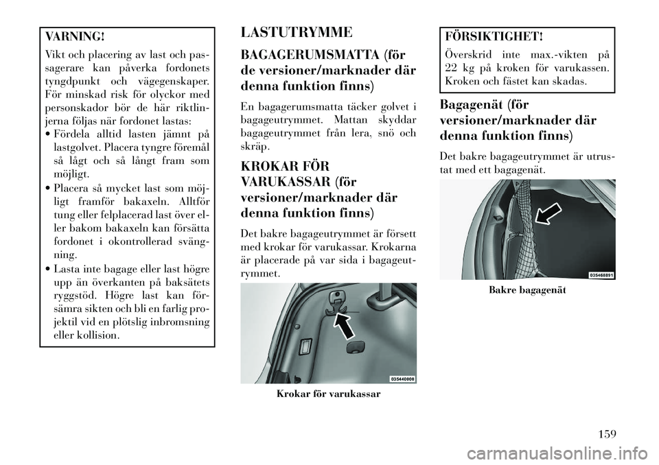 Lancia Thema 2013 Drift- och underhållshandbok (in Swedish) VARNING!
Vikt och placering av last och pas-
sagerare kan påverka fordonets
tyngdpunkt och vägegenskaper.
För minskad risk för olyckor med
personskador bör de här riktlin-
jerna följas när for Lancia Thema 2013 Drift- och underhållshandbok (in Swedish) VARNING!
Vikt och placering av last och pas-
sagerare kan påverka fordonets
tyngdpunkt och vägegenskaper.
För minskad risk för olyckor med
personskador bör de här riktlin-
jerna följas när for