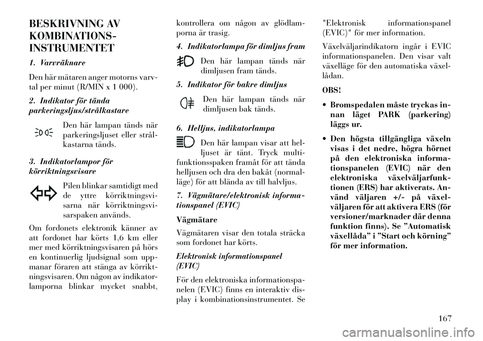 Lancia Thema 2013 Drift- och underhållshandbok (in Swedish) BESKRIVNING AV
KOMBINATIONS-
INSTRUMENTET
1. Varvräknare
Den här mätaren anger motorns varv-
tal per minut (R/MIN x 1 000).
2. Indikator för tända
parkeringsljus/strålkastareDen här lampan tän Lancia Thema 2013 Drift- och underhållshandbok (in Swedish) BESKRIVNING AV
KOMBINATIONS-
INSTRUMENTET
1. Varvräknare
Den här mätaren anger motorns varv-
tal per minut (R/MIN x 1 000).
2. Indikator för tända
parkeringsljus/strålkastareDen här lampan tän