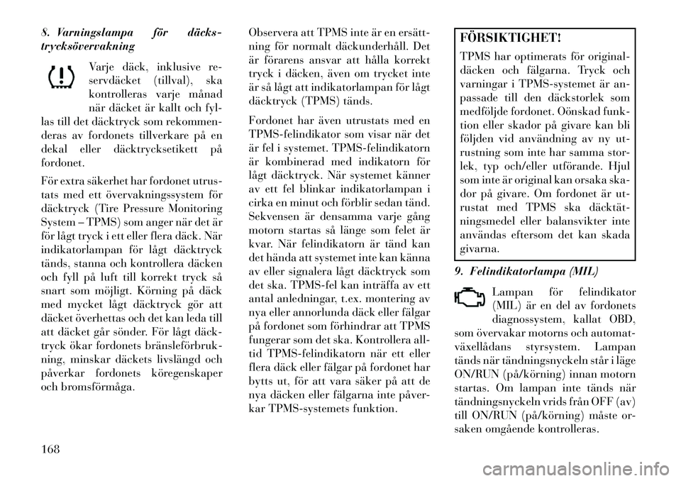 Lancia Thema 2013 Drift- och underhållshandbok (in Swedish) 8. Varningslampa för däcks
trycksövervakningVarje däck, inklusive re-
servdäcket (tillval), ska
kontrolleras varje månad
när däcket är kallt och fyl-
las till det däcktryck som rekommen-
d Lancia Thema 2013 Drift- och underhållshandbok (in Swedish) 8. Varningslampa för däcks
trycksövervakningVarje däck, inklusive re-
servdäcket (tillval), ska
kontrolleras varje månad
när däcket är kallt och fyl-
las till det däcktryck som rekommen-
d
