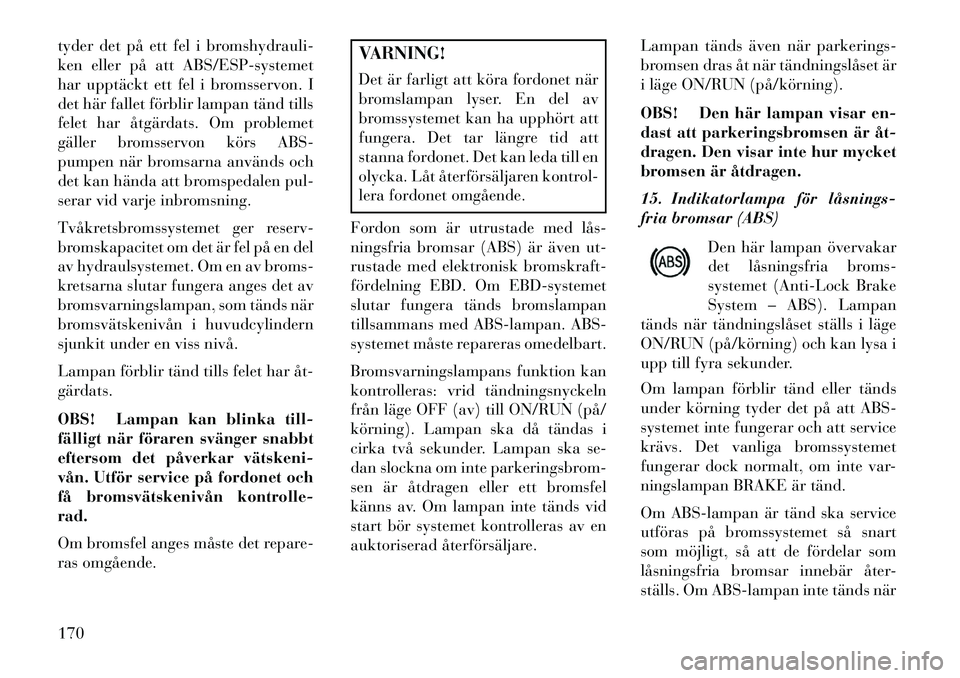 Lancia Thema 2013 Drift- och underhållshandbok (in Swedish) tyder det på ett fel i bromshydrauli-
ken eller på att ABS/ESP-systemet
har upptäckt ett fel i bromsservon. I
det här fallet förblir lampan tänd tills
felet har åtgärdats. Om problemet
gäller Lancia Thema 2013 Drift- och underhållshandbok (in Swedish) tyder det på ett fel i bromshydrauli-
ken eller på att ABS/ESP-systemet
har upptäckt ett fel i bromsservon. I
det här fallet förblir lampan tänd tills
felet har åtgärdats. Om problemet
gäller