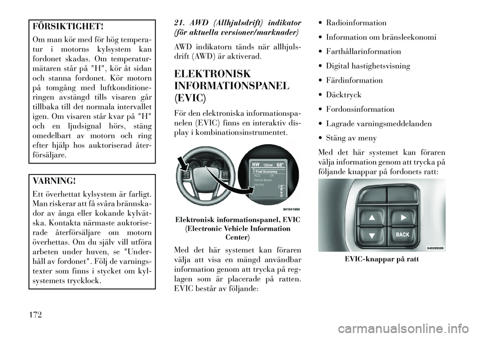 Lancia Thema 2013 Drift- och underhållshandbok (in Swedish) FÖRSIKTIGHET!
Om man kör med för hög tempera-
tur i motorns kylsystem kan
fordonet skadas. Om temperatur-
mätaren står på "H", kör åt sidan
och stanna fordonet. Kör motorn
på tomgång med l Lancia Thema 2013 Drift- och underhållshandbok (in Swedish) FÖRSIKTIGHET!
Om man kör med för hög tempera-
tur i motorns kylsystem kan
fordonet skadas. Om temperatur-
mätaren står på "H", kör åt sidan
och stanna fordonet. Kör motorn
på tomgång med l