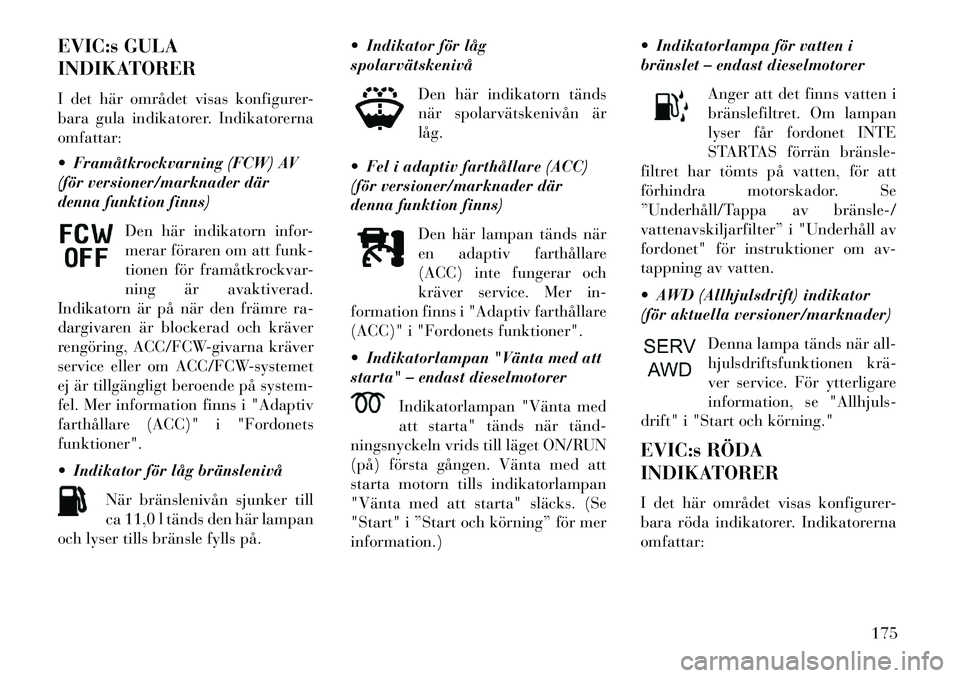 Lancia Thema 2013 Drift- och underhållshandbok (in Swedish) EVIC:s GULA
INDIKATORER
I det här området visas konfigurer-
bara gula indikatorer. Indikatorerna
omfattar:
Framåtkrockvarning (FCW) AV
(för versioner/marknader där
denna funktion finns)Den här Lancia Thema 2013 Drift- och underhållshandbok (in Swedish) EVIC:s GULA
INDIKATORER
I det här området visas konfigurer-
bara gula indikatorer. Indikatorerna
omfattar:
Framåtkrockvarning (FCW) AV
(för versioner/marknader där
denna funktion finns)Den här