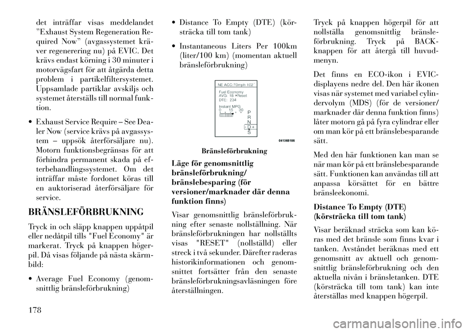 Lancia Thema 2013 Drift- och underhållshandbok (in Swedish) det inträffar visas meddelandet
”Exhaust System Regeneration Re-
quired Now” (avgassystemet krä
ver regenerering nu) på EVIC. Det
krävs endast körning i 30 minuter i
motorvägsfart för att Lancia Thema 2013 Drift- och underhållshandbok (in Swedish) det inträffar visas meddelandet
”Exhaust System Regeneration Re-
quired Now” (avgassystemet krä
ver regenerering nu) på EVIC. Det
krävs endast körning i 30 minuter i
motorvägsfart för att