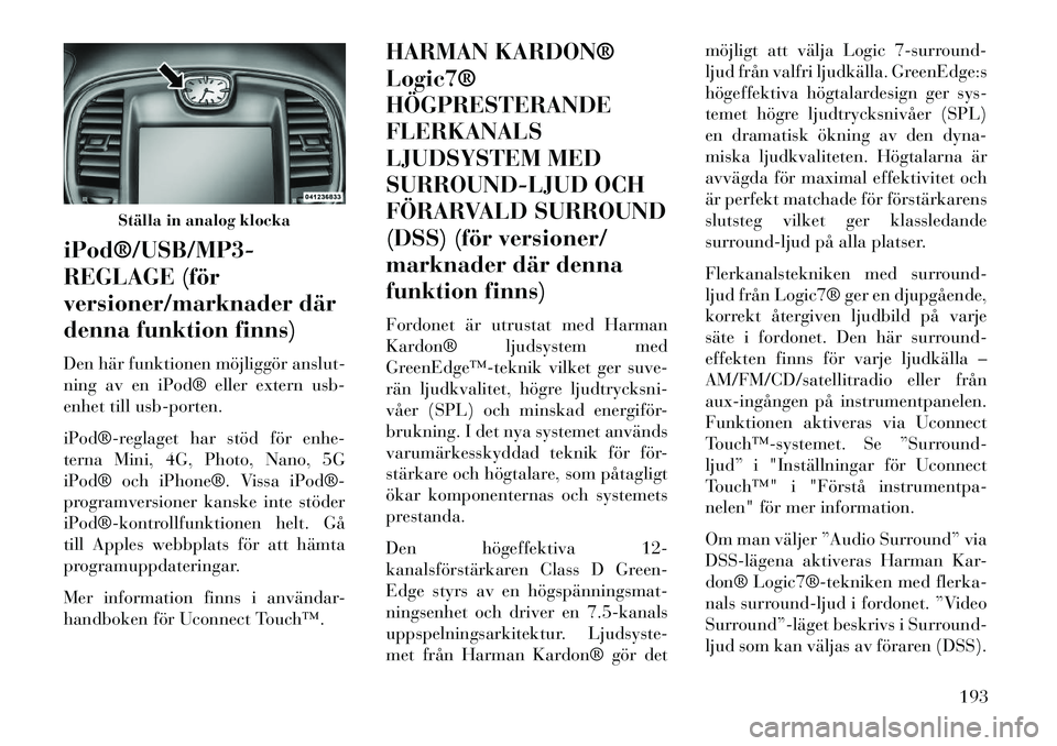 Lancia Thema 2013 Drift- och underhållshandbok (in Swedish) iPod®/USB/MP3
REGLAGE (för
versioner/marknader där
denna funktion finns)
Den här funktionen möjliggör anslut-
ning av en iPod® eller extern usb-
enhet till usb-porten.
iPod®reglaget har st Lancia Thema 2013 Drift- och underhållshandbok (in Swedish) iPod®/USB/MP3
REGLAGE (för
versioner/marknader där
denna funktion finns)
Den här funktionen möjliggör anslut-
ning av en iPod® eller extern usb-
enhet till usb-porten.
iPod®reglaget har st