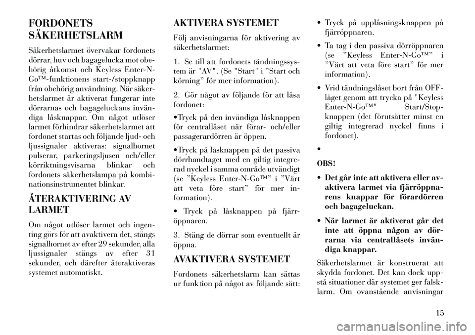 Lancia Thema 2013  Drift- och underhållshandbok (in Swedish) FORDONETS
SÄKERHETSLARM
Säkerhetslarmet övervakar fordonets
dörrar, huv och bagagelucka mot obe-
hörig åtkomst och Keyless Enter-N-
Go™­funktionens start-/stoppknapp
från obehörig användni