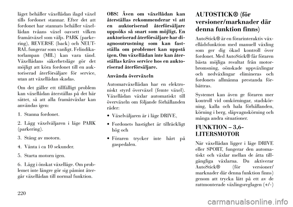 Lancia Thema 2013 Drift- och underhållshandbok (in Swedish) läget behåller växellådan ilagd växel
tills fordonet stannar. Efter det att
fordonet har stannats behåller växel
lådan tvåans växel oavsett vilken
framåtväxel som väljs. PARK (parke-
ri Lancia Thema 2013 Drift- och underhållshandbok (in Swedish) läget behåller växellådan ilagd växel
tills fordonet stannar. Efter det att
fordonet har stannats behåller växel
lådan tvåans växel oavsett vilken
framåtväxel som väljs. PARK (parke-
ri