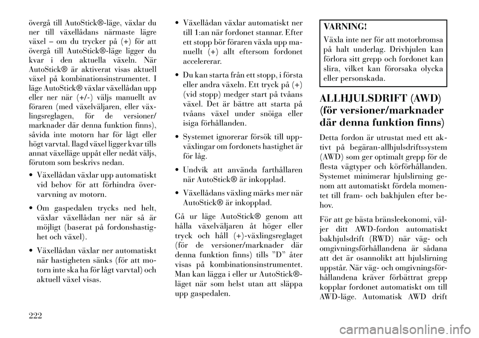 Lancia Thema 2013 Drift- och underhållshandbok (in Swedish) övergå till AutoStick®läge, växlar du
ner till växellådans närmaste lägre
växel – om du trycker på (+) för att
övergå till AutoStick®läge ligger du
kvar i den aktuella växeln. N Lancia Thema 2013 Drift- och underhållshandbok (in Swedish) övergå till AutoStick®läge, växlar du
ner till växellådans närmaste lägre
växel – om du trycker på (+) för att
övergå till AutoStick®läge ligger du
kvar i den aktuella växeln. N