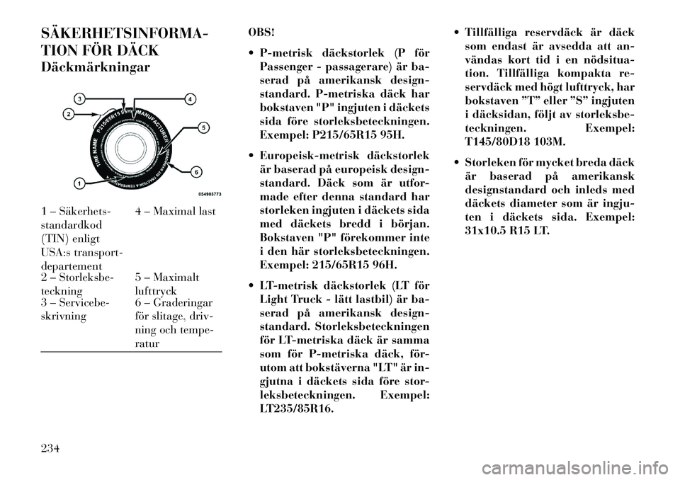 Lancia Thema 2013 Drift- och underhållshandbok (in Swedish) SÄKERHETSINFORMA
TION FÖR DÄCK
DäckmärkningarOBS!
P-metrisk däckstorlek (P för
Passenger - passagerare) är ba-
serad på amerikansk design-
standard. P-metriska däck har
bokstaven "P" ing Lancia Thema 2013 Drift- och underhållshandbok (in Swedish) SÄKERHETSINFORMA
TION FÖR DÄCK
DäckmärkningarOBS!
P-metrisk däckstorlek (P för
Passenger - passagerare) är ba-
serad på amerikansk design-
standard. P-metriska däck har
bokstaven "P" ing