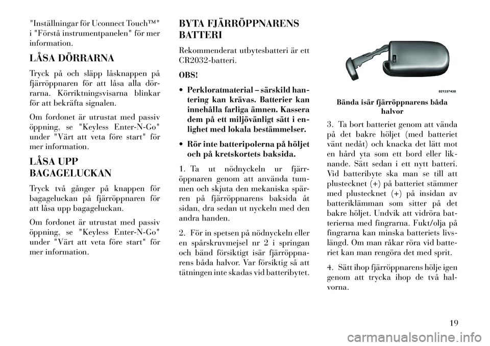 Lancia Thema 2013  Drift- och underhållshandbok (in Swedish) "Inställningar för Uconnect Touch™"
i "Förstå instrumentpanelen" för mer
information.
LÅSA DÖRRARNA
Tryck på och släpp låsknappen på
fjärröppnaren för att låsa alla dör-
rarna. Körr