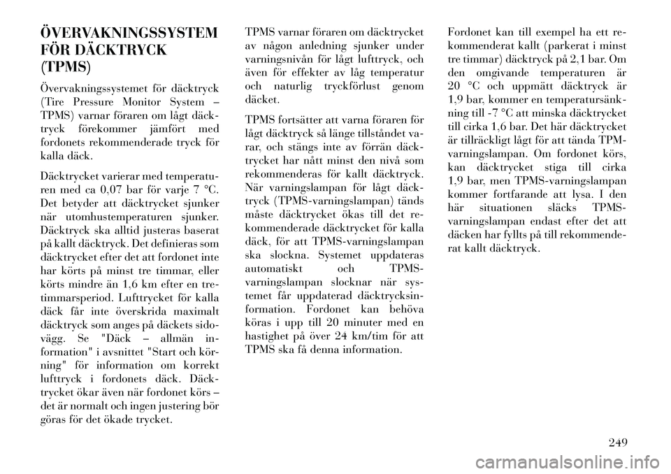 Lancia Thema 2013 Drift- och underhållshandbok (in Swedish) ÖVERVAKNINGSSYSTEM
FÖR DÄCKTRYCK
(TPMS)
Övervakningssystemet för däcktryck
(Tire Pressure Monitor System –
TPMS) varnar föraren om lågt däck
tryck förekommer jämfört med
fordonets reko Lancia Thema 2013 Drift- och underhållshandbok (in Swedish) ÖVERVAKNINGSSYSTEM
FÖR DÄCKTRYCK
(TPMS)
Övervakningssystemet för däcktryck
(Tire Pressure Monitor System –
TPMS) varnar föraren om lågt däck
tryck förekommer jämfört med
fordonets reko