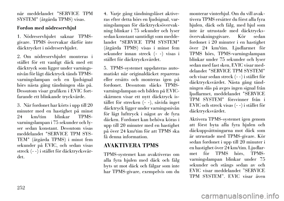 Lancia Thema 2013 Drift- och underhållshandbok (in Swedish) när meddelandet "SERVICE TPM
SYSTEM" (åtgärda TPMS) visas.
Fordon med nödreservhjul
1. Nödreservhjulet saknar TPMS-
givare. TPMS övervakar därför inte
däcktrycket i nödreservhjulet.
2. Om n Lancia Thema 2013 Drift- och underhållshandbok (in Swedish) när meddelandet "SERVICE TPM
SYSTEM" (åtgärda TPMS) visas.
Fordon med nödreservhjul
1. Nödreservhjulet saknar TPMS-
givare. TPMS övervakar därför inte
däcktrycket i nödreservhjulet.
2. Om n