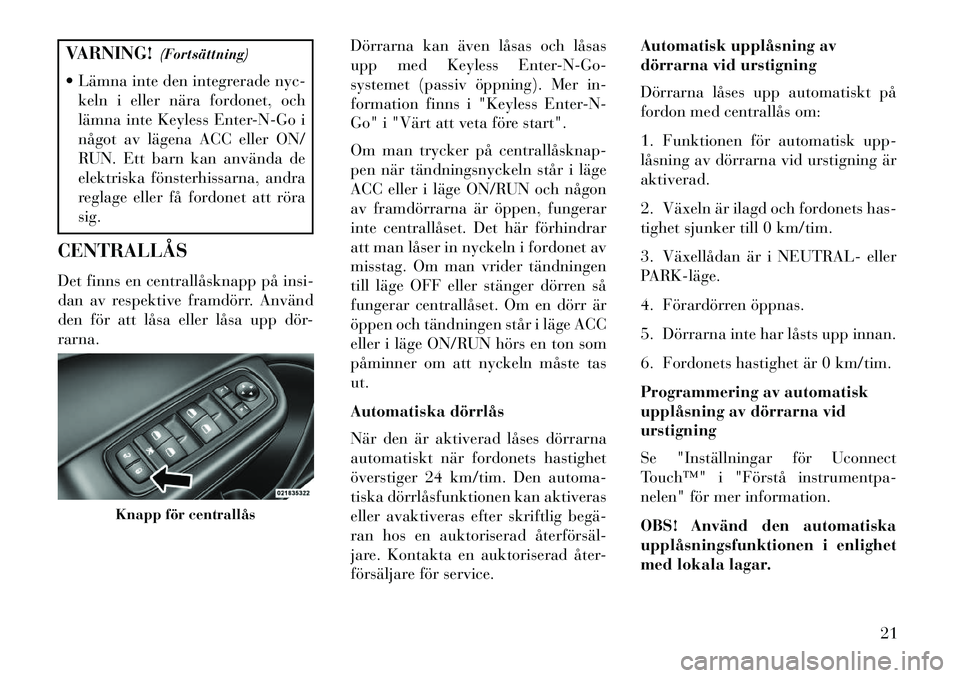 Lancia Thema 2013  Drift- och underhållshandbok (in Swedish) VARNING!(Fortsättning)
 Lämna inte den integrerade nyc- keln i eller nära fordonet, och
lämna inte Keyless Enter-N-Go i
något av lägena ACC eller ON/
RUN. Ett barn kan använda de
elektriska f