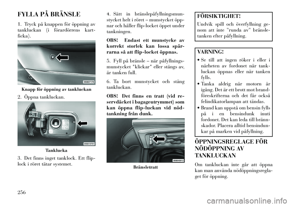 Lancia Thema 2013 Drift- och underhållshandbok (in Swedish) FYLLA PÅ BRÄNSLE
1. Tryck på knappen för öppning av
tankluckan (i förardörrens kart-
ficka).
2. Öppna tankluckan.
3. Det finns inget tanklock. Ett flip-
lock i röret tätar systemet.4. Sätt Lancia Thema 2013 Drift- och underhållshandbok (in Swedish) FYLLA PÅ BRÄNSLE
1. Tryck på knappen för öppning av
tankluckan (i förardörrens kart-
ficka).
2. Öppna tankluckan.
3. Det finns inget tanklock. Ett flip-
lock i röret tätar systemet.4. Sätt