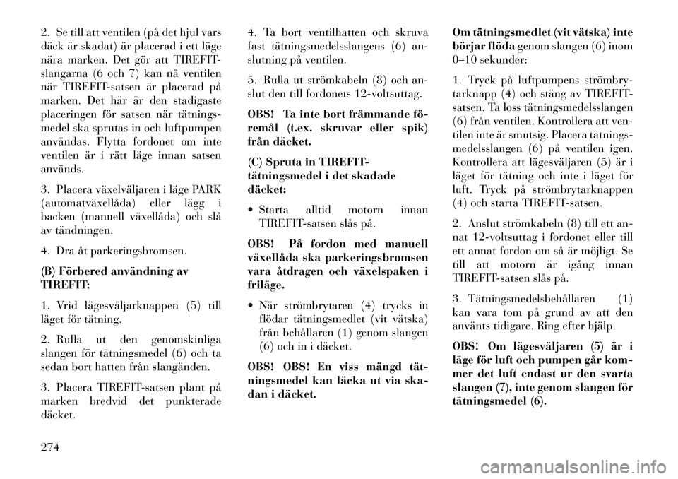 Lancia Thema 2013 Drift- och underhållshandbok (in Swedish) 2. Se till att ventilen (på det hjul vars
däck är skadat) är placerad i ett läge
nära marken. Det gör att TIREFIT-
slangarna (6 och 7) kan nå ventilen
när TIREFIT-satsen är placerad på
mark Lancia Thema 2013 Drift- och underhållshandbok (in Swedish) 2. Se till att ventilen (på det hjul vars
däck är skadat) är placerad i ett läge
nära marken. Det gör att TIREFIT-
slangarna (6 och 7) kan nå ventilen
när TIREFIT-satsen är placerad på
mark