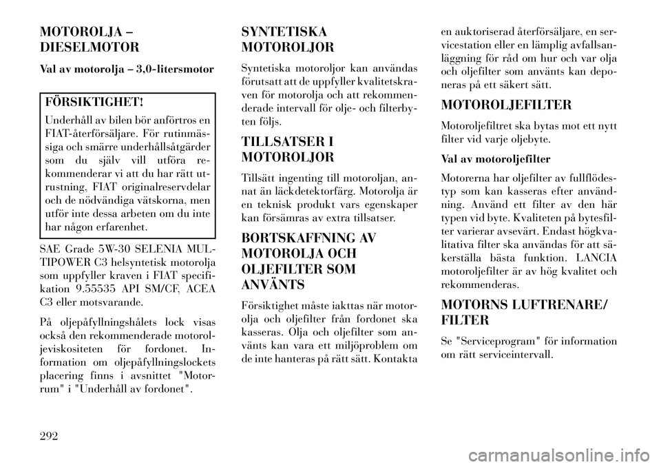 Lancia Thema 2013 Drift- och underhållshandbok (in Swedish) MOTOROLJA –
DIESELMOTOR
Val av motorolja – 3,0-litersmotorFÖRSIKTIGHET!
Underhåll av bilen bör anförtros en
FIATåterförsäljare. För rutinmäs
siga och smärre underhållsåtgärder
som Lancia Thema 2013 Drift- och underhållshandbok (in Swedish) MOTOROLJA –
DIESELMOTOR
Val av motorolja – 3,0-litersmotorFÖRSIKTIGHET!
Underhåll av bilen bör anförtros en
FIATåterförsäljare. För rutinmäs
siga och smärre underhållsåtgärder
som
