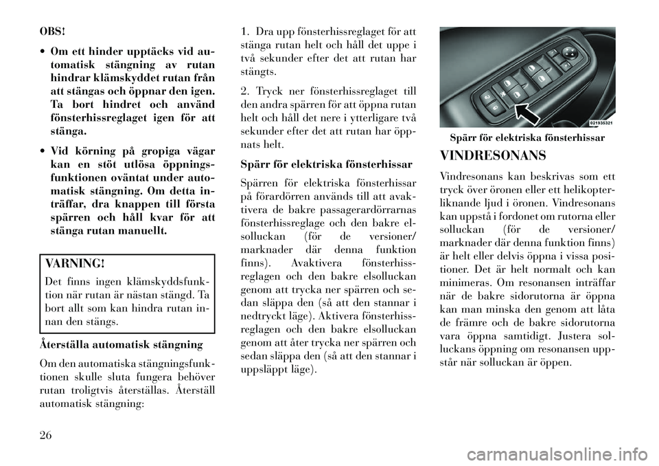 Lancia Thema 2013  Drift- och underhållshandbok (in Swedish) OBS!
 Om ett hinder upptäcks vid au-tomatisk stängning av rutan
hindrar klämskyddet rutan från
att stängas och öppnar den igen.
Ta bort hindret och använd
fönsterhissreglaget igen för att
st