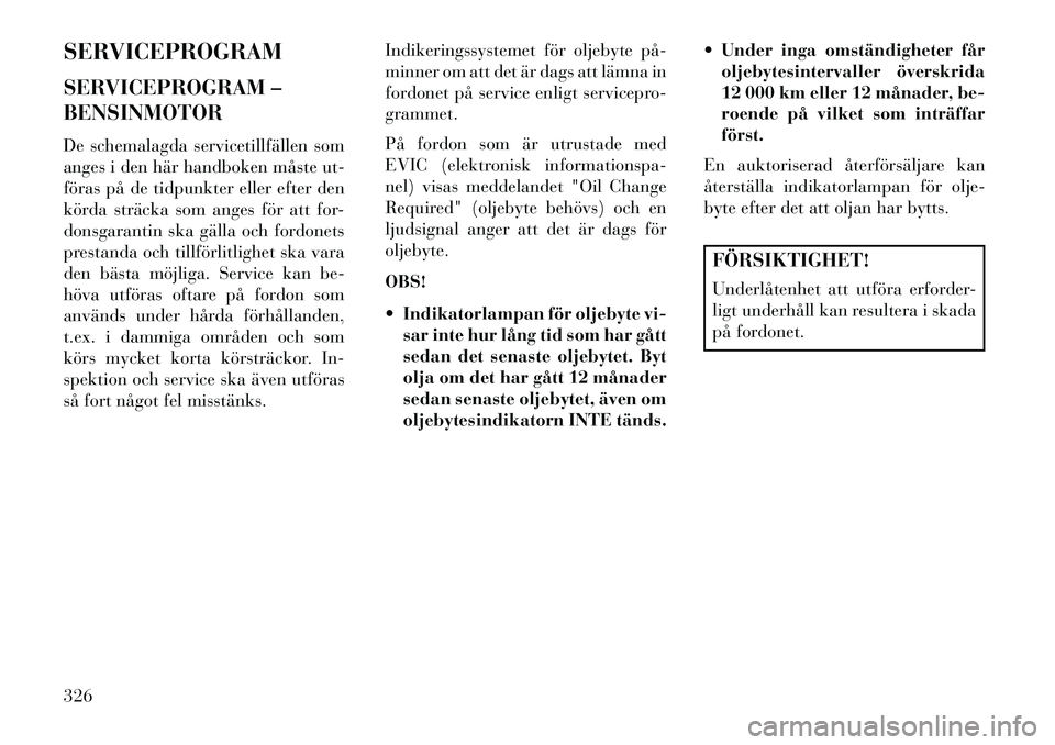 Lancia Thema 2013  Drift- och underhållshandbok (in Swedish) SERVICEPROGRAM
SERVICEPROGRAM –
BENSINMOTOR
De schemalagda servicetillfällen som
anges i den här handboken måste ut-
föras på de tidpunkter eller efter den
körda sträcka som anges för att fo