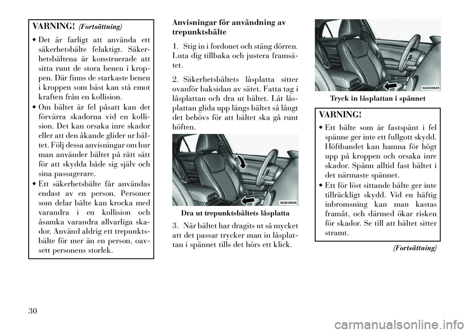 Lancia Thema 2013  Drift- och underhållshandbok (in Swedish) VARNING!(Fortsättning)
 Det är farligt att använda ett säkerhetsbälte felaktigt. Säker-
hetsbältena är konstruerade att
sitta runt de stora benen i krop-
pen. Där finns de starkaste benen
i 