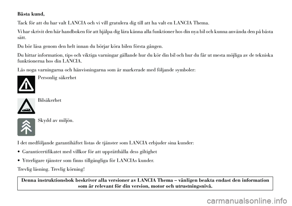 Lancia Thema 2013  Drift- och underhållshandbok (in Swedish) Bästa kund,
Tack för att du har valt LANCIA och vi vill gratulera dig till att ha valt en LANCIA Thema.
Vi har skrivit den här handboken för att hjälpa dig lära känna alla funktioner hos din ny