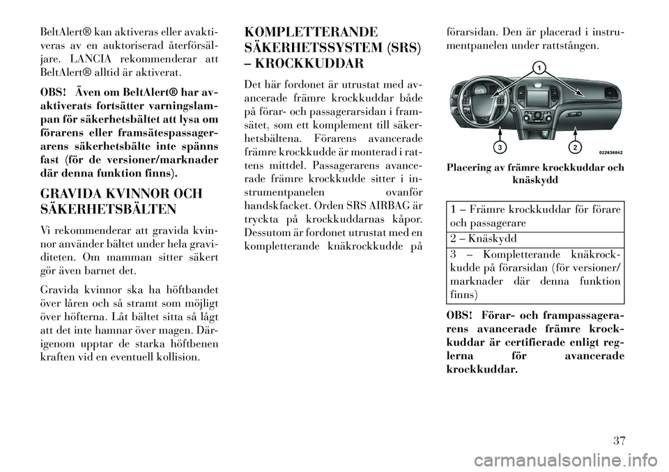 Lancia Thema 2013  Drift- och underhållshandbok (in Swedish) BeltAlert® kan aktiveras eller avakti-
veras av en auktoriserad återförsäl­
jare. LANCIA rekommenderar att
BeltAlert® alltid är aktiverat.
OBS! Även om BeltAlert® har av-
aktiverats fortsätt