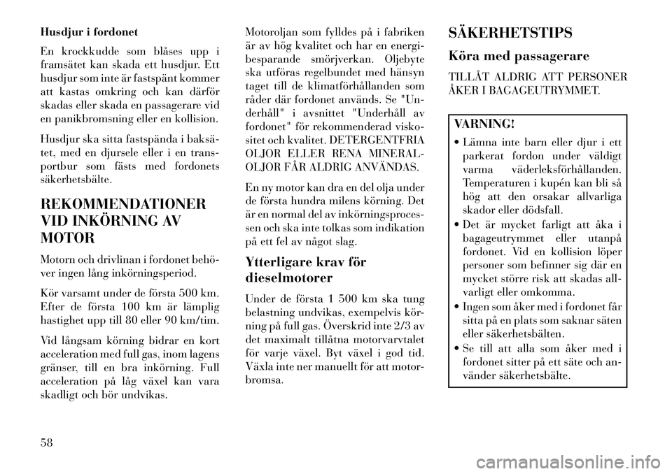 Lancia Thema 2013  Drift- och underhållshandbok (in Swedish) Husdjur i fordonet
En krockkudde som blåses upp i
framsätet kan skada ett husdjur. Ett
husdjur som inte är fastspänt kommer
att kastas omkring och kan därför
skadas eller skada en passagerare vi