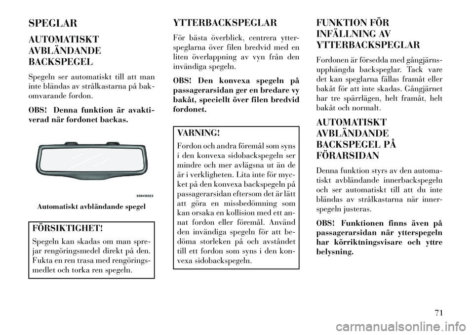 Lancia Thema 2013  Drift- och underhållshandbok (in Swedish) SPEGLAR
AUTOMATISKT
AVBLÄNDANDE
BACKSPEGEL
Spegeln ser automatiskt till att man
inte bländas av strålkastarna på bak-
omvarande fordon.
OBS! Denna funktion är avakti-
verad när fordonet backas.F
