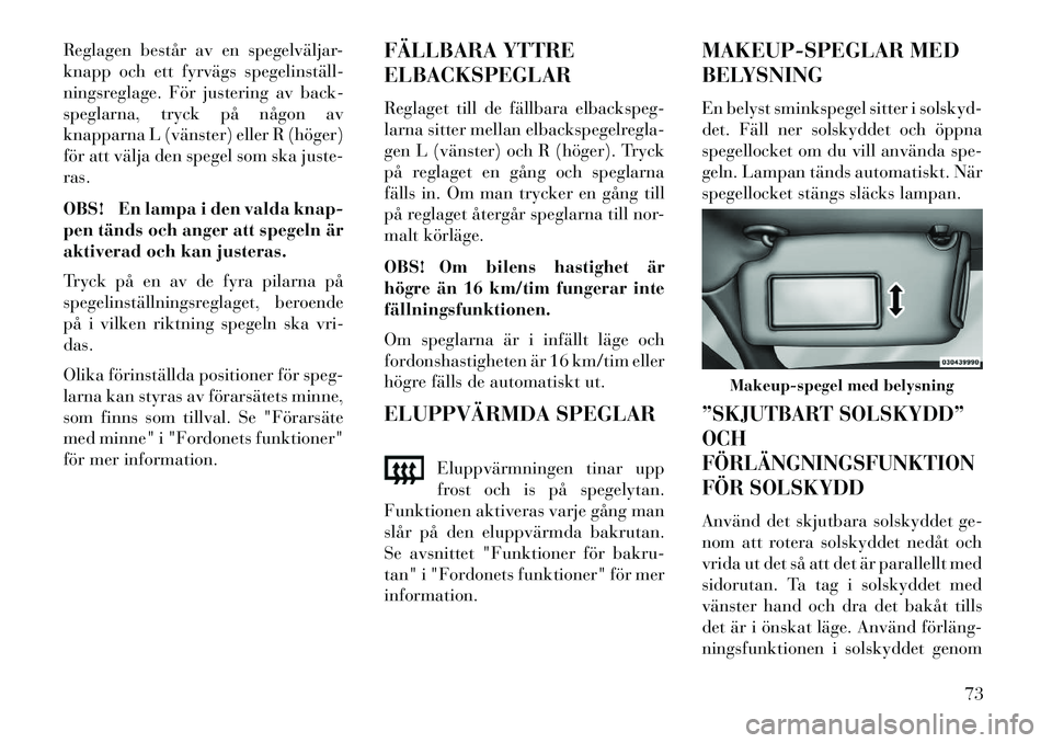 Lancia Thema 2013  Drift- och underhållshandbok (in Swedish) Reglagen består av en spegelväljar-
knapp och ett fyrvägs spegelinställ­
ningsreglage. För justering av back-
speglarna, tryck på någon av
knapparna L (vänster) eller R (höger)
för att väl