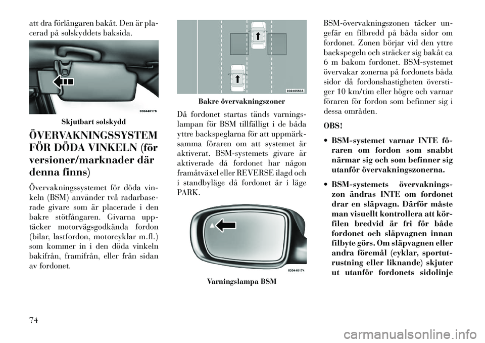 Lancia Thema 2013  Drift- och underhållshandbok (in Swedish) att dra förlängaren bakåt. Den är pla-
cerad på solskyddets baksida.
ÖVERVAKNINGSSYSTEM
FÖR DÖDA VINKELN (för
versioner/marknader där
denna finns)
Övervakningssystemet för döda vin-
keln 