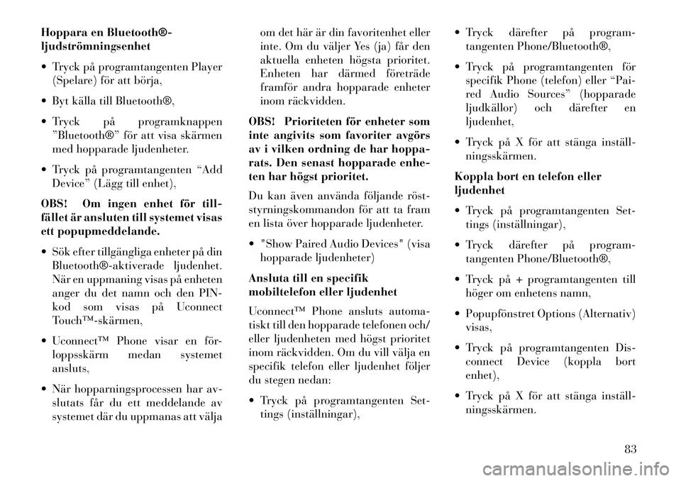 Lancia Thema 2013  Drift- och underhållshandbok (in Swedish) Hoppara en Bluetooth®­
ljudströmningsenhet
 Tryck på programtangenten Player(Spelare) för att börja,
 Byt källa till Bluetooth®,
 Tryck på programknappen ”Bluetooth®” för att visa sk