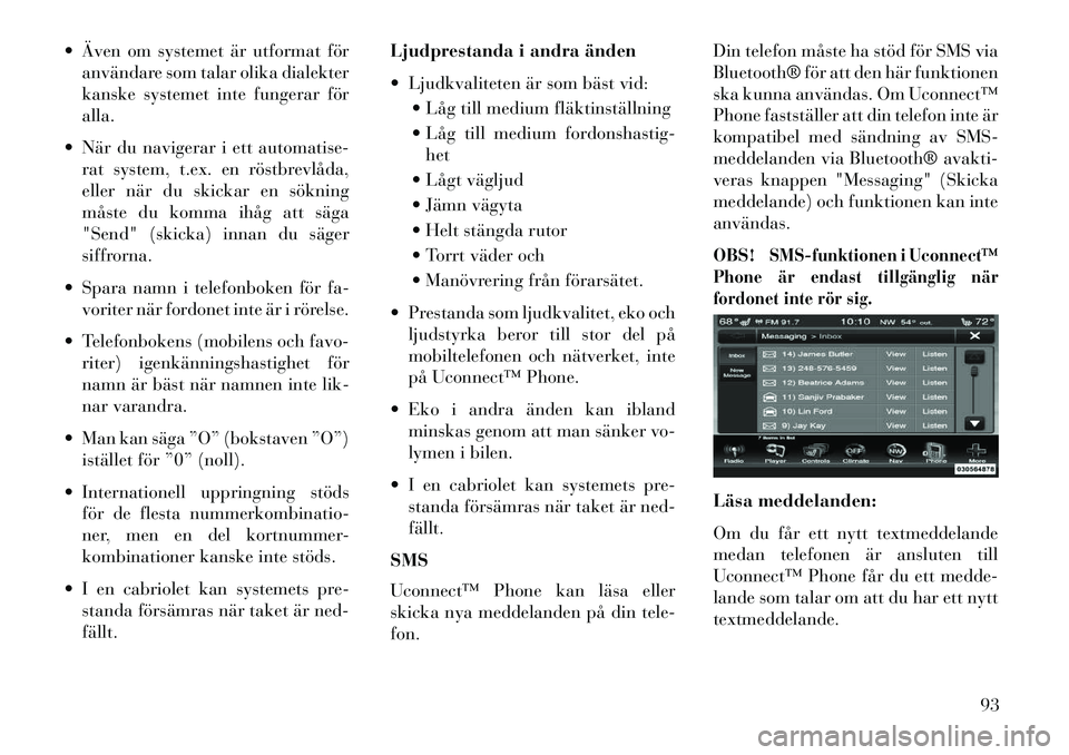 Lancia Thema 2013  Drift- och underhållshandbok (in Swedish)  Även om systemet är utformat föranvändare som talar olika dialekter
kanske systemet inte fungerar för
alla.
 När du navigerar i ett automatise- rat system, t.ex. en röstbrevlåda,
eller när