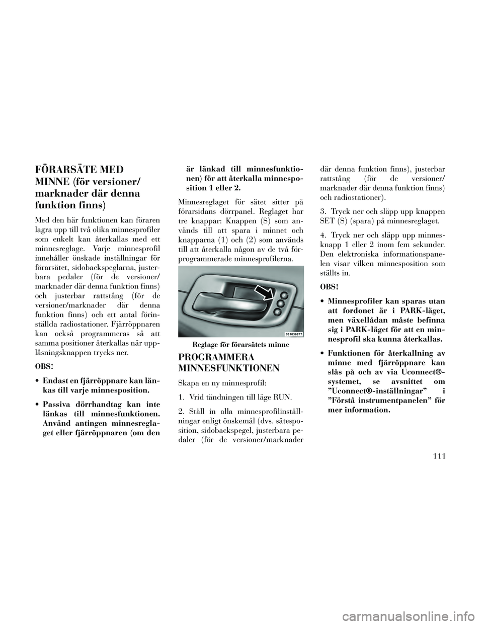 Lancia Thema 2014 Drift- och underhållshandbok (in Swedish) FÖRARSÄTE MED
MINNE (för versioner/
marknader där denna
funktion finns)
Med den här funktionen kan föraren
lagra upp till två olika minnesprofiler
som enkelt kan återkallas med ett
minnesregla Lancia Thema 2014 Drift- och underhållshandbok (in Swedish) FÖRARSÄTE MED
MINNE (för versioner/
marknader där denna
funktion finns)
Med den här funktionen kan föraren
lagra upp till två olika minnesprofiler
som enkelt kan återkallas med ett
minnesregla