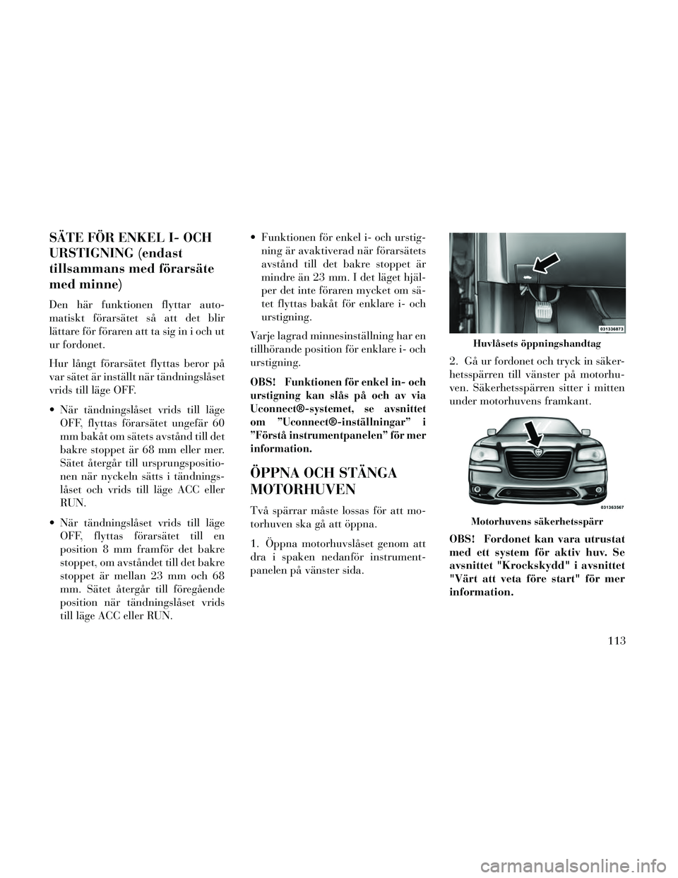 Lancia Thema 2014 Drift- och underhållshandbok (in Swedish) SÄTE FÖR ENKEL I- OCH
URSTIGNING (endast
tillsammans med förarsäte
med minne)
Den här funktionen flyttar auto-
matiskt förarsätet så att det blir
lättare för föraren att ta sig in i och ut
Lancia Thema 2014 Drift- och underhållshandbok (in Swedish) SÄTE FÖR ENKEL I- OCH
URSTIGNING (endast
tillsammans med förarsäte
med minne)
Den här funktionen flyttar auto-
matiskt förarsätet så att det blir
lättare för föraren att ta sig in i och ut