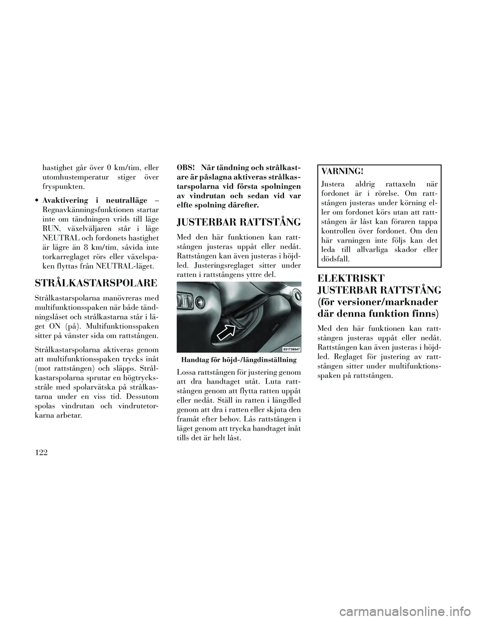 Lancia Thema 2014 Drift- och underhållshandbok (in Swedish) hastighet går över 0 km/tim, eller
utomhustemperatur stiger över
fryspunkten.
Avaktivering i neutralläge –
Regnavkänningsfunktionen startar
inte om tändningen vrids till läge
RUN, växelväl Lancia Thema 2014 Drift- och underhållshandbok (in Swedish) hastighet går över 0 km/tim, eller
utomhustemperatur stiger över
fryspunkten.
Avaktivering i neutralläge –
Regnavkänningsfunktionen startar
inte om tändningen vrids till läge
RUN, växelväl