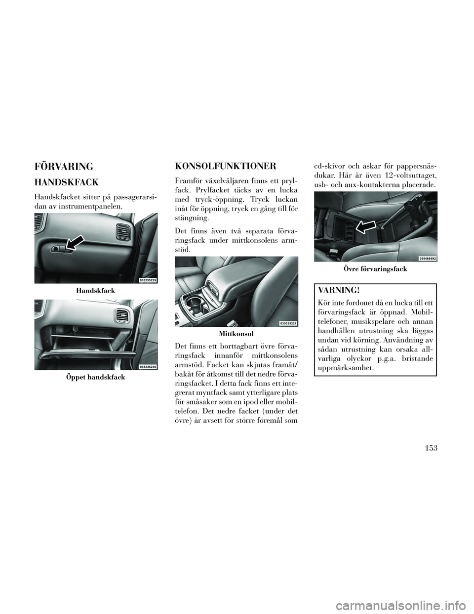 Lancia Thema 2014 Drift- och underhållshandbok (in Swedish) FÖRVARING
HANDSKFACK
Handskfacket sitter på passagerarsi-
dan av instrumentpanelen.
KONSOLFUNKTIONER
Framför växelväljaren finns ett pryl-
fack. Prylfacket täcks av en lucka
med tryck-öppning. Lancia Thema 2014 Drift- och underhållshandbok (in Swedish) FÖRVARING
HANDSKFACK
Handskfacket sitter på passagerarsi-
dan av instrumentpanelen.
KONSOLFUNKTIONER
Framför växelväljaren finns ett pryl-
fack. Prylfacket täcks av en lucka
med tryck-öppning.