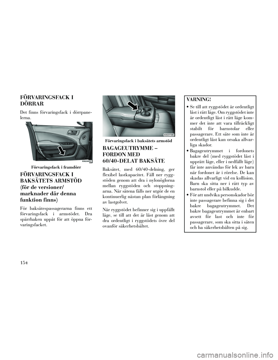 Lancia Thema 2014 Drift- och underhållshandbok (in Swedish) FÖRVARINGSFACK I
DÖRRAR
Det finns förvaringsfack i dörrpane-
lerna.
FÖRVARINGSFACK I
BAKSÄTETS ARMSTÖD
(för de versioner/
marknader där denna
funktion finns)
För baksätespassagerarna finns Lancia Thema 2014 Drift- och underhållshandbok (in Swedish) FÖRVARINGSFACK I
DÖRRAR
Det finns förvaringsfack i dörrpane-
lerna.
FÖRVARINGSFACK I
BAKSÄTETS ARMSTÖD
(för de versioner/
marknader där denna
funktion finns)
För baksätespassagerarna finns