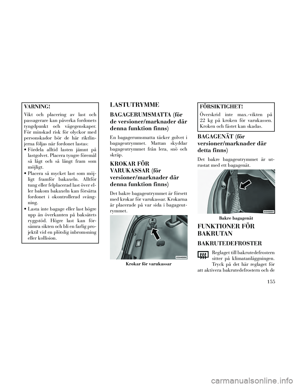 Lancia Thema 2014 Drift- och underhållshandbok (in Swedish) VARNING!
Vikt och placering av last och
passagerare kan påverka fordonets
tyngdpunkt och vägegenskaper.
För minskad risk för olyckor med
personskador bör de här riktlin-
jerna följas när fordo Lancia Thema 2014 Drift- och underhållshandbok (in Swedish) VARNING!
Vikt och placering av last och
passagerare kan påverka fordonets
tyngdpunkt och vägegenskaper.
För minskad risk för olyckor med
personskador bör de här riktlin-
jerna följas när fordo